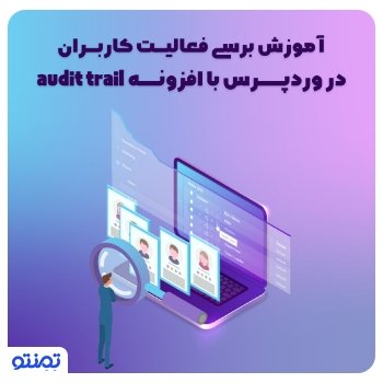 آموزش بررسی فعالیت کاربران در وردپرس با افزونه ی Audit Trail